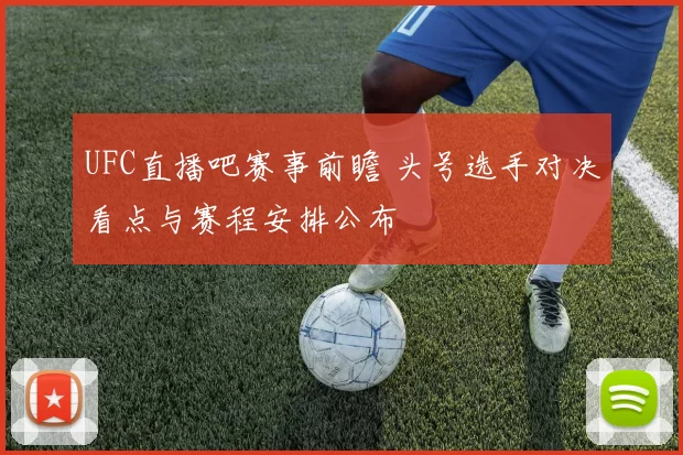 UFC直播吧赛事前瞻 头号选手对决看点与赛程安排公布