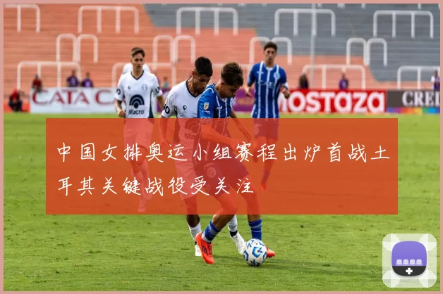 中国女排奥运小组赛程出炉首战土耳其关键战役受关注