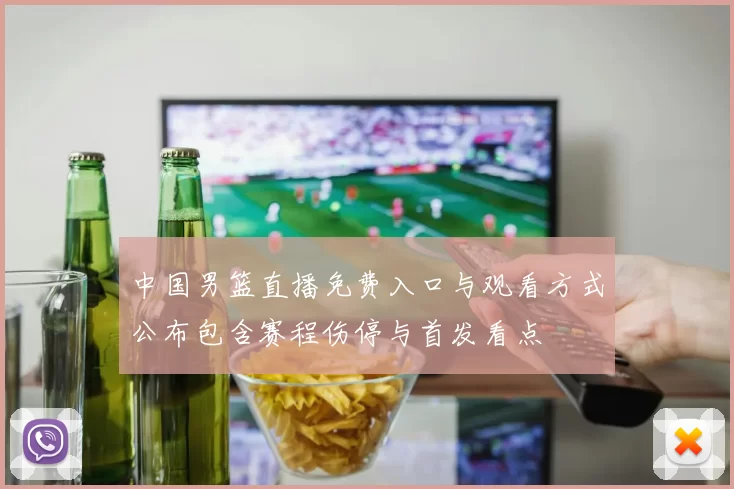 中国男篮直播免费入口与观看方式公布包含赛程伤停与首发看点
