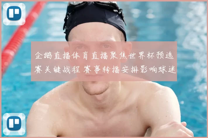 企鹅直播体育直播聚焦世界杯预选赛关键战程 赛事转播安排影响球迷观赛体验