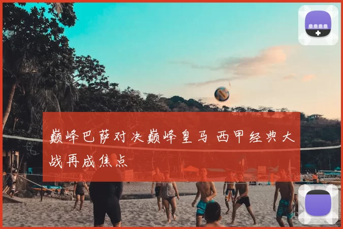 巅峰巴萨对决巅峰皇马 西甲经典大战再成焦点