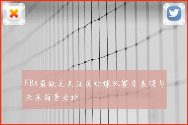 NBA最缺乏关注度的球队赛季表现与未来前景分析
