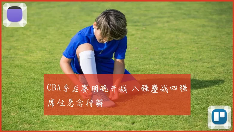 CBA季后赛明晚开战 八强鏖战四强席位悬念待解