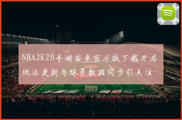 NBA2K20手游安卓官方版下载开启 玩法更新与球员数据同步引关注