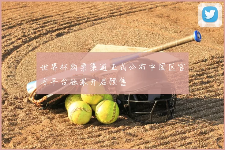 世界杯购票渠道正式公布中国区官方平台独家开启预售