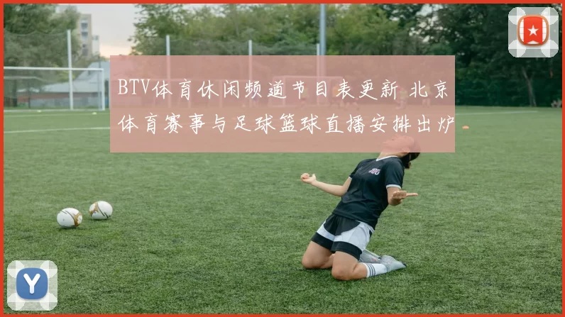 BTV体育休闲频道节目表更新 北京体育赛事与足球篮球直播安排出炉