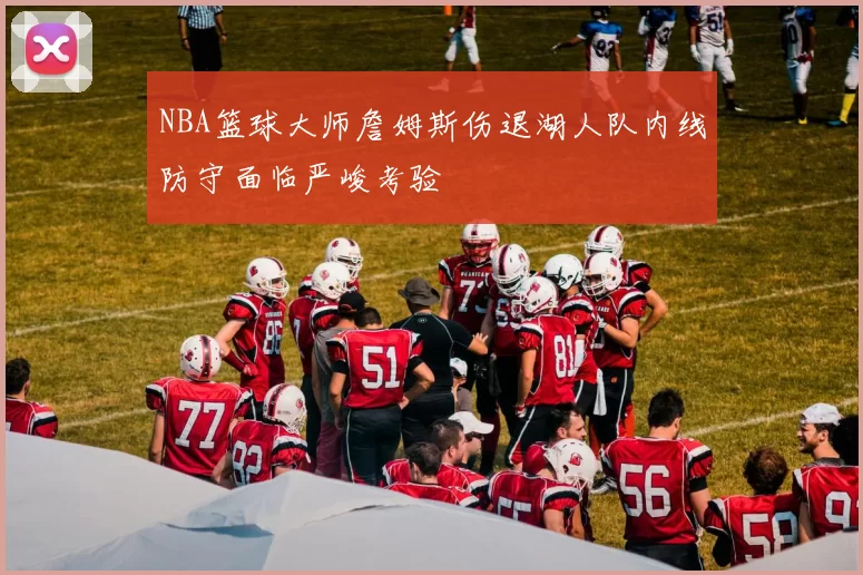 NBA篮球大师詹姆斯伤退湖人队内线防守面临严峻考验