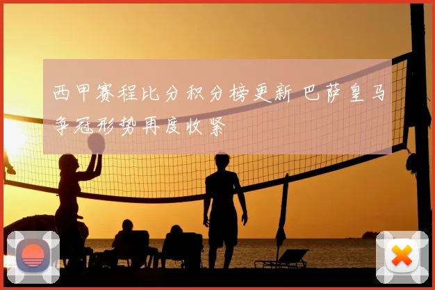 西甲赛程比分积分榜更新 巴萨皇马争冠形势再度收紧