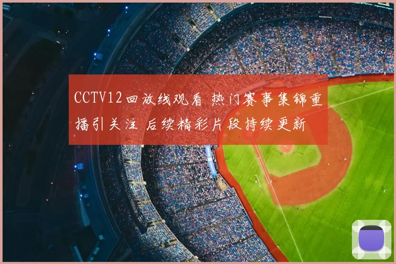 CCTV12回放线观看 热门赛事集锦重播引关注 后续精彩片段持续更新