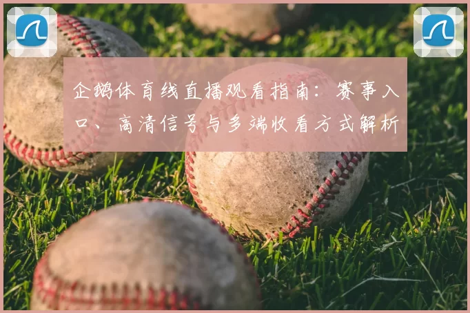 企鹅体育线直播观看指南：赛事入口、高清信号与多端收看方式解析