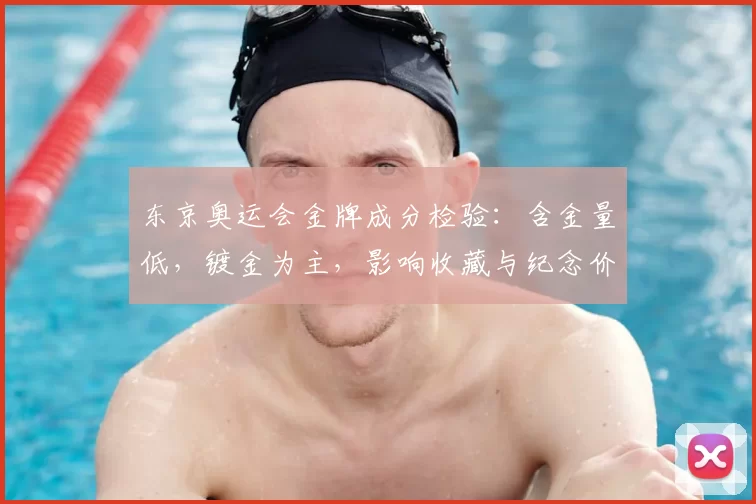 东京奥运会金牌成分检验：含金量低，镀金为主，影响收藏与纪念价值