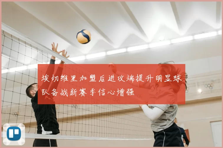 埃切维里加盟后进攻端提升明显球队备战新赛季信心增强
