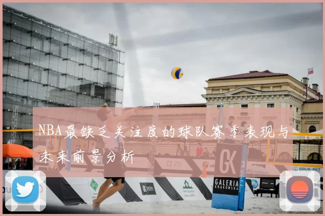 NBA最缺乏关注度的球队赛季表现与未来前景分析
