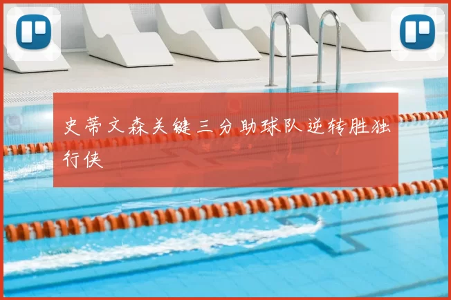 史蒂文森关键三分助球队逆转胜独行侠