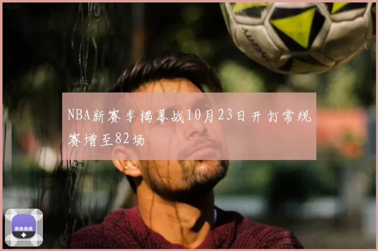 NBA新赛季揭幕战10月23日开打常规赛增至82场
