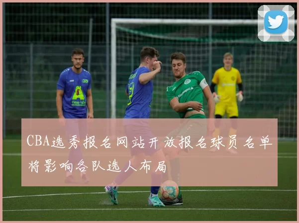 CBA选秀报名网站开放报名球员名单将影响各队选人布局