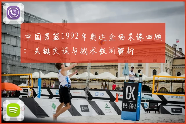 中国男篮1992年奥运全场录像回顾:关键失误与战术教训解析