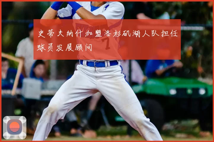 史蒂夫纳什加盟洛杉矶湖人队担任球员发展顾问