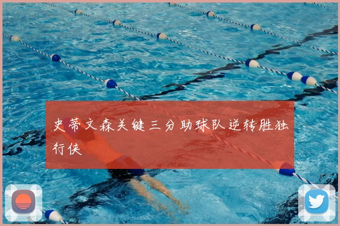 史蒂文森关键三分助球队逆转胜独行侠