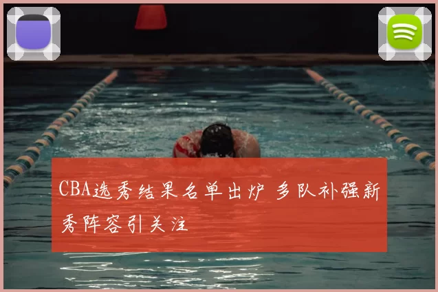 CBA选秀结果名单出炉 多队补强新秀阵容引关注
