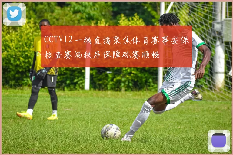 CCTV12一线直播聚焦体育赛事安保检查赛场秩序保障观赛顺畅