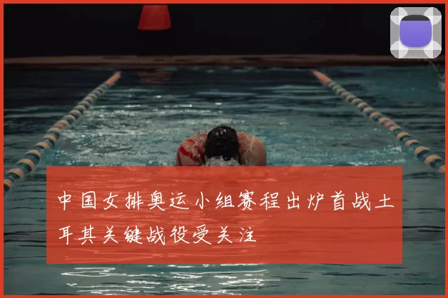 中国女排奥运小组赛程出炉首战土耳其关键战役受关注