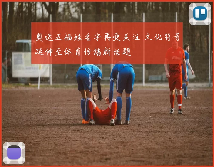 奥运五福娃名字再受关注 文化符号延伸至体育传播新话题