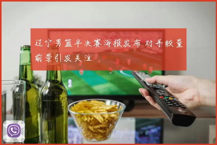 辽宁男篮半决赛海报发布 对手较量前景引发关注