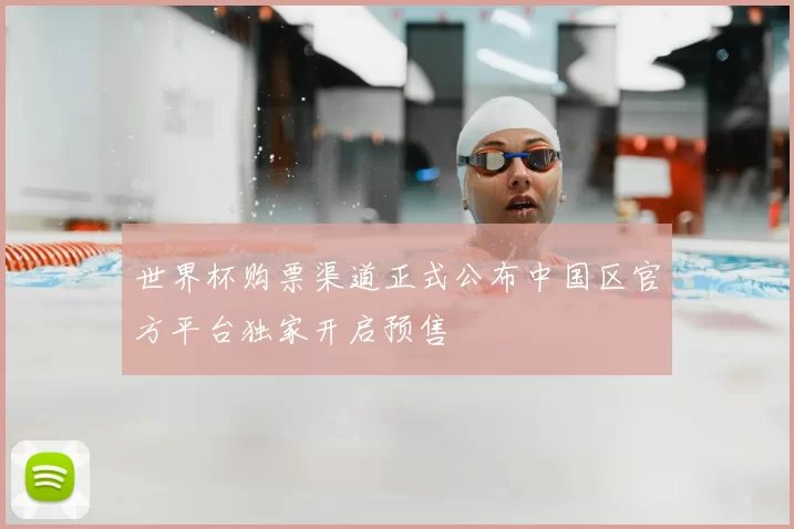 世界杯购票渠道正式公布中国区官方平台独家开启预售