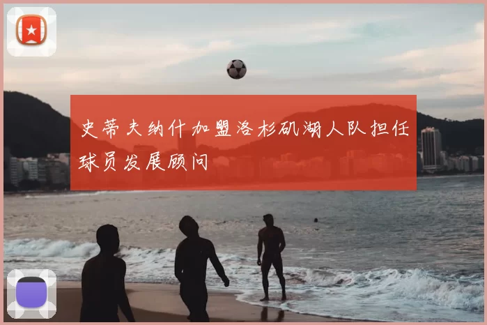 史蒂夫纳什加盟洛杉矶湖人队担任球员发展顾问