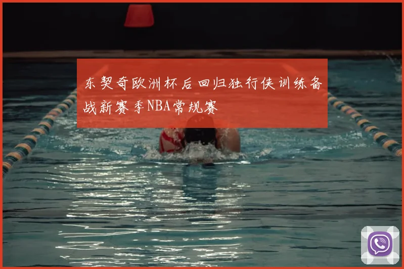 东契奇欧洲杯后回归独行侠训练备战新赛季NBA常规赛