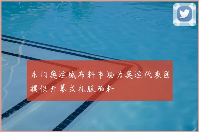 东门奥运城布料市场为奥运代表团提供开幕式礼服面料