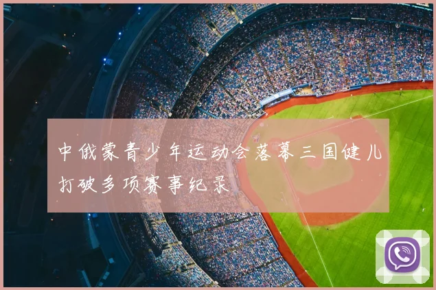 中俄蒙青少年运动会落幕三国健儿打破多项赛事纪录