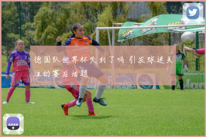 德国队世界杯失利了吗 引发球迷关注的赛后话题