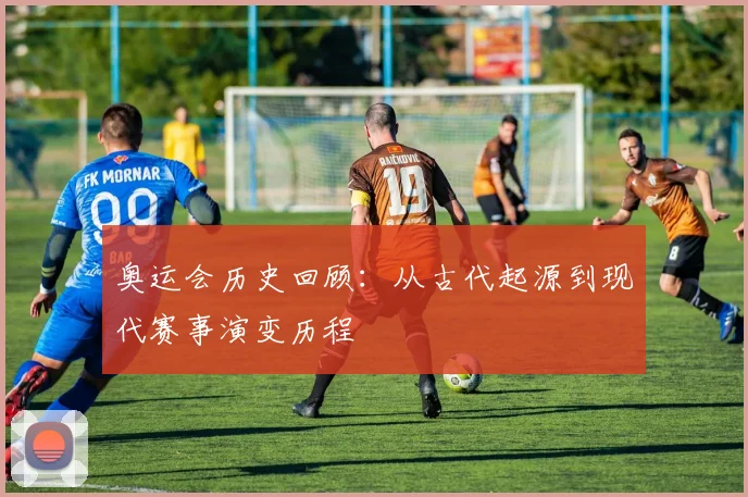 奥运会历史回顾：从古代起源到现代赛事演变历程