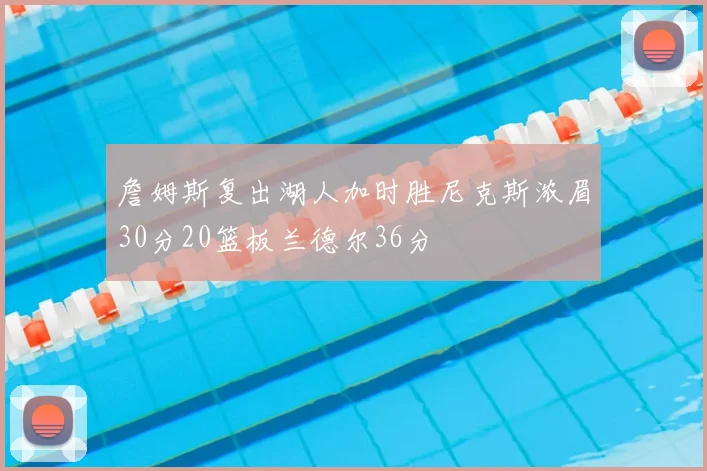 詹姆斯复出湖人加时胜尼克斯浓眉30分20篮板兰德尔36分