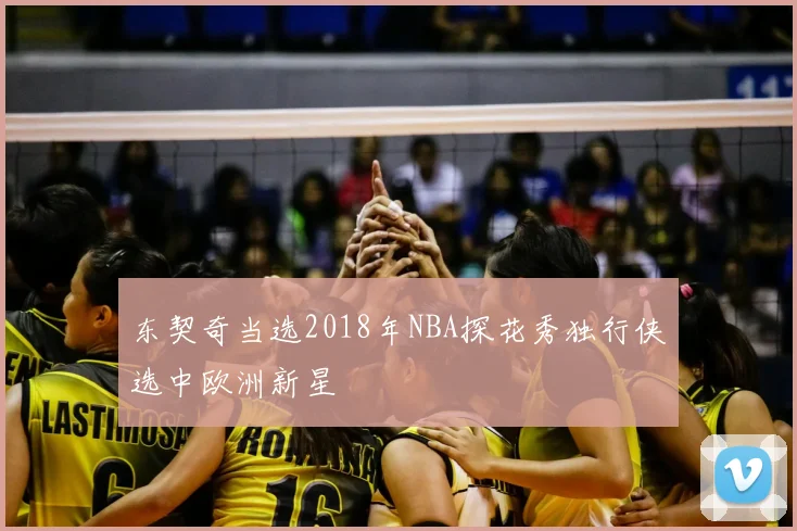 东契奇当选2018年NBA探花秀独行侠选中欧洲新星