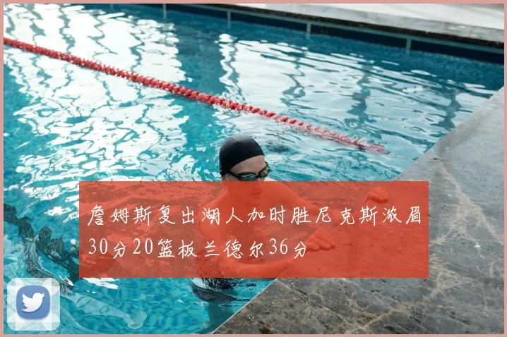 詹姆斯复出湖人加时胜尼克斯浓眉30分20篮板兰德尔36分