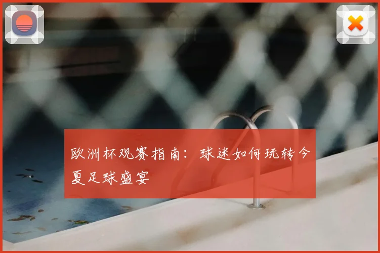 欧洲杯观赛指南:球迷如何玩转今夏足球盛宴