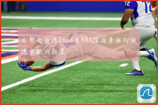 东契奇当选2018年NBA探花秀独行侠选中欧洲新星