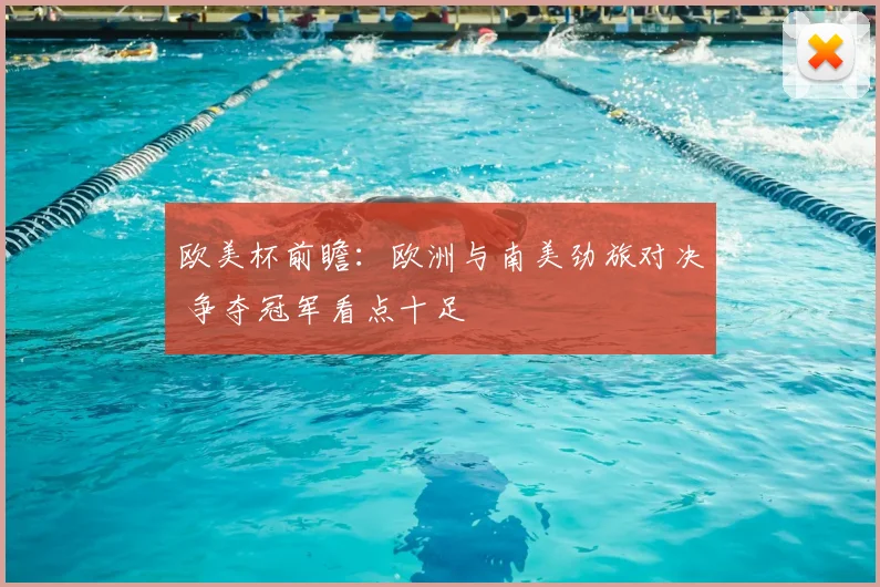 欧美杯前瞻:欧洲与南美劲旅对决 争夺冠军看点十足