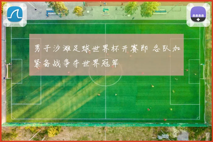 男子沙滩足球世界杯开赛即 各队加紧备战争夺世界冠军