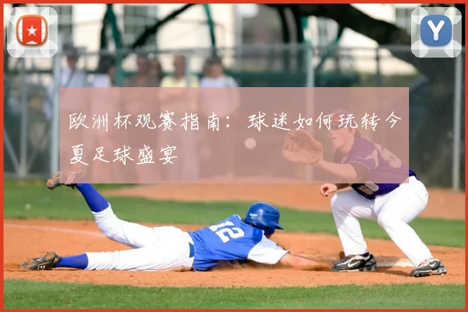 欧洲杯观赛指南:球迷如何玩转今夏足球盛宴